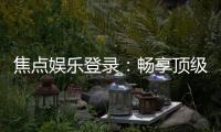 焦点娱乐登录：畅享顶级棋牌电游的尊贵体验