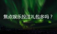 焦点娱乐投注礼包多吗？揭秘平台福利领取攻略与实战体验