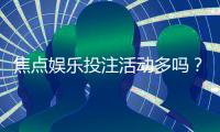 焦点娱乐投注活动多吗？揭秘平台特色玩法与福利活动