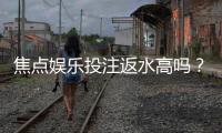 焦点娱乐投注返水高吗?揭秘高返水活动与实战技巧
