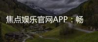焦点娱乐官网APP：畅享顶级棋牌电游的尊贵体验