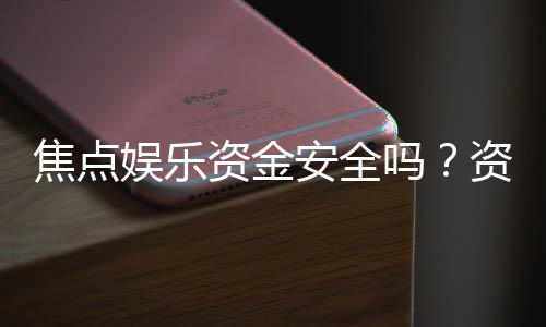 焦点娱乐资金安全吗？资深玩家解析平台资金保障措施