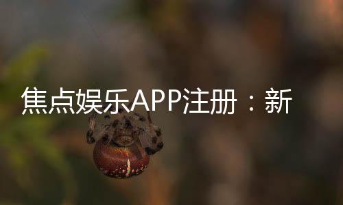 焦点娱乐APP注册:新手必看的一站式注册指南