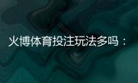 火博体育投注玩法多吗：探秘全方位投注乐趣