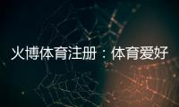 火博体育注册：体育爱好者的最佳选择