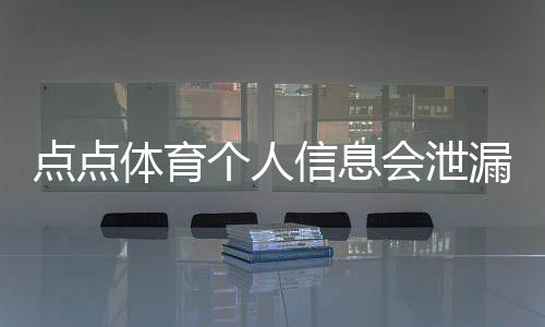 点点体育个人信息会泄漏吗?隐私风险解析与安全防护指南