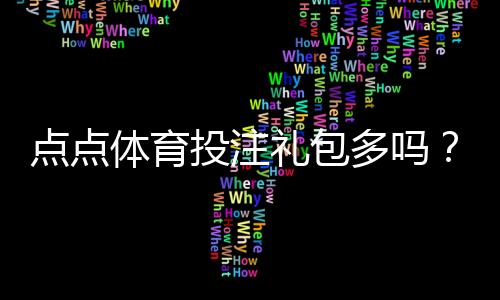 点点体育投注礼包多吗？全面解析礼包种类、优惠力度与领取攻略