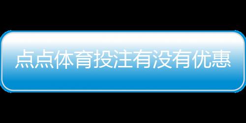 点点体育投注有没有优惠?最新优惠码、注册红利与领取攻略