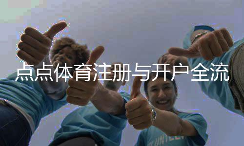 点点体育注册与开户全流程:新手必看图文教程与注意事项