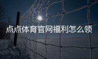 点点体育官网福利怎么领取？新手注册优惠与常见活动详细攻略