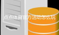 点点体育官方活动怎么玩？最新优惠、参与规则与领奖攻略