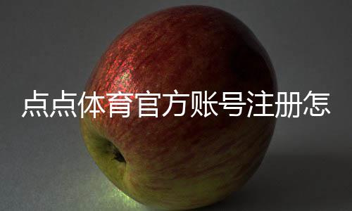 点点体育官方账号注册怎么做?新手注册流程、实名认证与常见问题全攻略