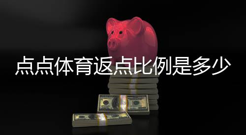 点点体育返点比例是多少？2026最新版返点说明与收益计算方法