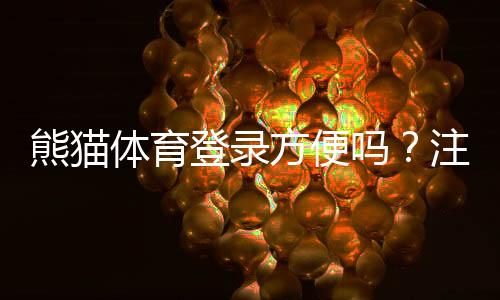 熊猫体育登录方便吗?注册与快速登录流程、手机端与网页版常见问题全解