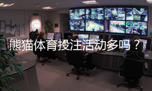 熊猫体育投注活动多吗?优惠频率、玩法与领取技巧全攻略