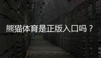 熊猫体育是正版入口吗？官网真伪辨别与安全登录攻略