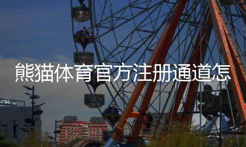 熊猫体育官方注册通道怎么进？新手注册流程与安全注意事项详解