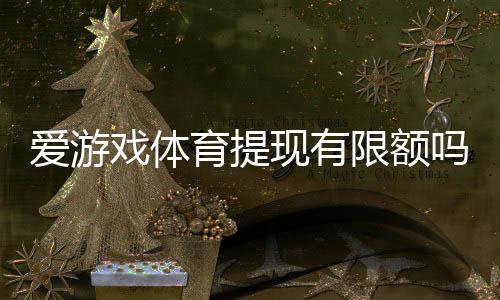 爱游戏体育提现有限额吗?提现限额、到账时间与手续费全解析