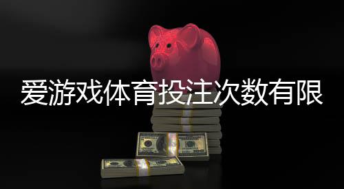爱游戏体育投注次数有限制吗？投注次数规则、限制说明与实用应对攻略