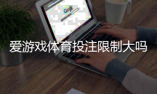 爱游戏体育投注限制大吗？平台投注规则与常见限制全面解析新手必看