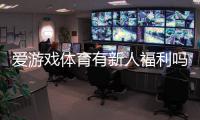 爱游戏体育有新人福利吗？新手注册礼包、领取步骤与注意事项一文看懂