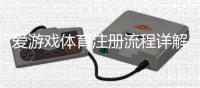 爱游戏体育注册流程详解：新手图文一步步注册教程与常见问题解答