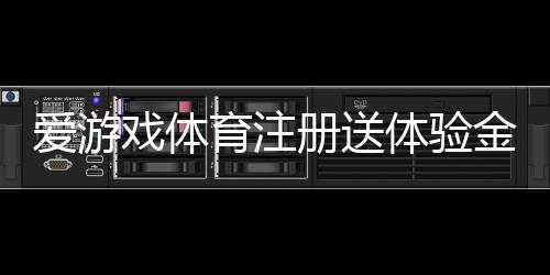 爱游戏体育注册送体验金怎么领取?新手领取步骤、使用攻略与安全须知