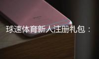 球速体育新人注册礼包：首存豪礼与专属优惠一览