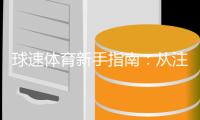 球速体育新手指南：从注册到实战的完整攻略