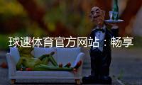 球速体育官方网站：畅享全球顶级体育赛事与在线投注体验