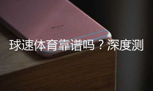 球速体育靠谱吗?深度测评其安全性与玩家体验
