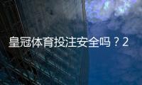 皇冠体育投注安全吗？2026最新安全性评测与实用防护指南