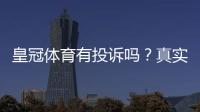 皇冠体育有投诉吗？真实投诉记录、处理流程与用户维权攻略