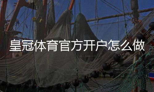 皇冠体育官方开户怎么做？2026新手注册流程、实名认证与常见问题解答