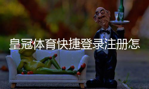 皇冠体育快捷登录注册怎么操作？新手必看快速注册与登录完整教程