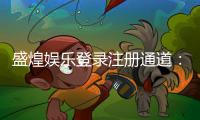 盛煌娱乐登录注册通道：轻松注册畅享顶级棋牌电游盛宴