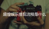 盛煌娱乐提现流程是什么？详细步骤与到账时间解析