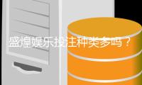 盛煌娱乐投注种类多吗？全面解析平台热门游戏与特色玩法