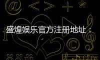 盛煌娱乐官方注册地址：一站式畅享顶级棋牌电游盛宴
