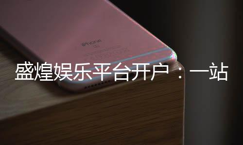 盛煌娱乐平台开户:一站式注册指南与畅玩攻略