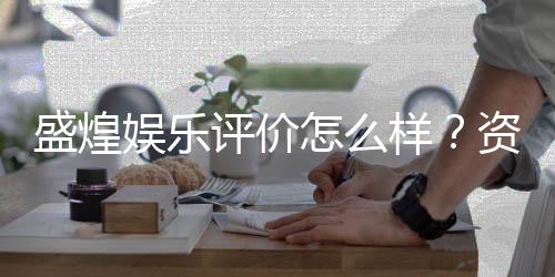 盛煌娱乐评价怎么样?资深玩家真实体验分享