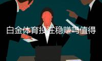 白金体育投注稳赚吗值得一试！