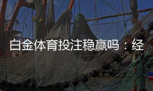 白金体育投注稳赢吗:经验分享