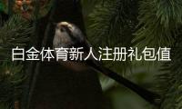 白金体育新人注册礼包值得加入吗？