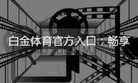 白金体育官方入口：畅享极致娱乐乐趣