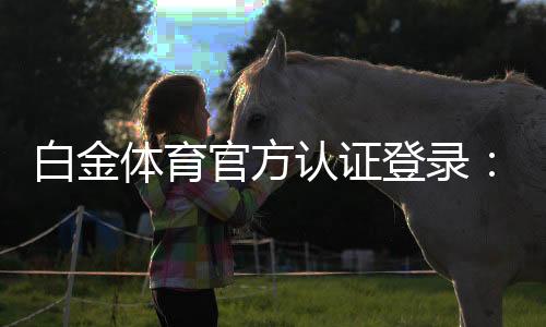 白金体育官方认证登录：畅享顶级棋牌与电子游艺乐趣