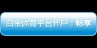 白金体育平台开户：畅享高质量线上娱乐场所