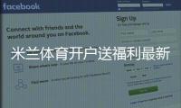 米兰体育开户送福利最新攻略：注册流程、优惠类型与快速领取技巧