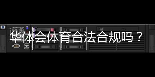 华体会体育合法合规吗?资质、监管与用户风险全面解析