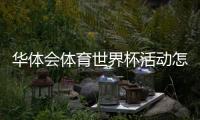 华体会体育世界杯活动怎么玩？最新优惠、参与流程与安全须知